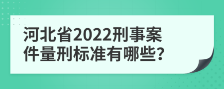 河北省2022刑事案件量刑標(biāo)準(zhǔn)有哪些？