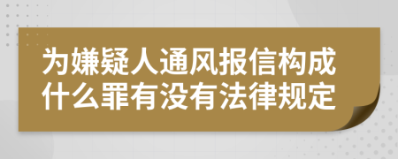 為嫌疑人通風(fēng)報(bào)信構(gòu)成什么罪有沒(méi)有法律規(guī)定