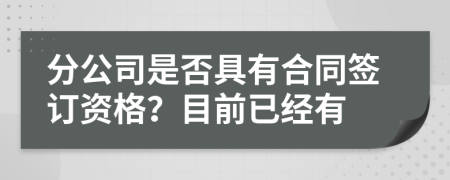 分公司是否具有合同簽訂資格？目前已經(jīng)有