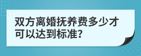 雙方離婚撫養(yǎng)費多少才可以達到標準？