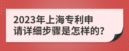 2023年上海專利申請?jiān)敿?xì)步驟是怎樣的？