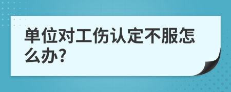 單位對(duì)工傷認(rèn)定不服怎么辦?
