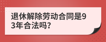 退休解除勞動合同是93年合法嗎？