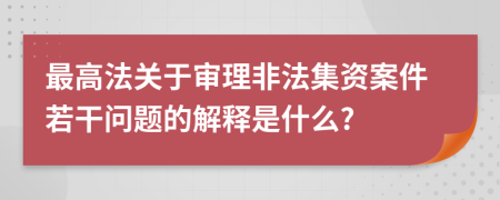 最高法關(guān)于審理非法集資案件若干問(wèn)題的解釋是什么?