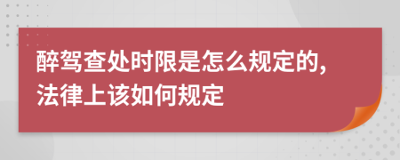 醉駕查處時(shí)限是怎么規(guī)定的,法律上該如何規(guī)定