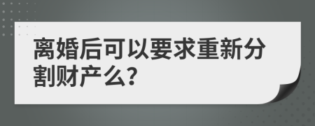 離婚后可以要求重新分割財產么？