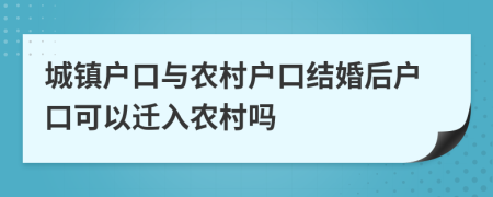 城鎮(zhèn)戶口與農(nóng)村戶口結(jié)婚后戶口可以遷入農(nóng)村嗎