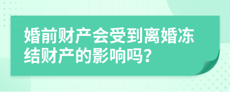婚前財(cái)產(chǎn)會(huì)受到離婚凍結(jié)財(cái)產(chǎn)的影響嗎？