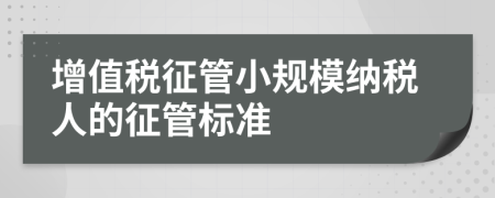 增值稅征管小規(guī)模納稅人的征管標(biāo)準(zhǔn)