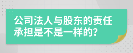 公司法人與股東的責(zé)任承擔(dān)是不是一樣的？