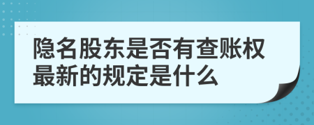 隱名股東是否有查賬權(quán)最新的規(guī)定是什么