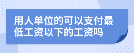 用人單位的可以支付最低工資以下的工資嗎