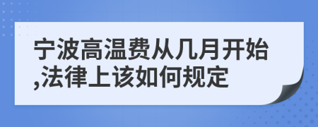 寧波高溫費(fèi)從幾月開始,法律上該如何規(guī)定