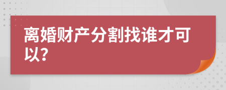 離婚財產(chǎn)分割找誰才可以？