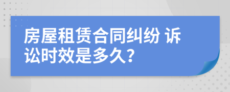 房屋租賃合同糾紛 訴訟時(shí)效是多久？