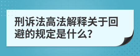 刑訴法高法解釋關(guān)于回避的規(guī)定是什么？