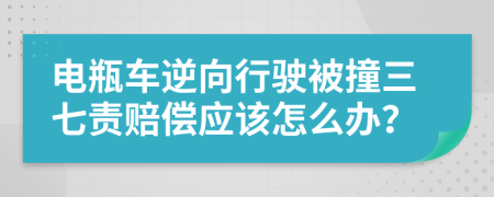 電瓶車逆向行駛被撞三七責(zé)賠償應(yīng)該怎么辦？