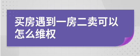 買房遇到一房二賣可以怎么維權(quán)