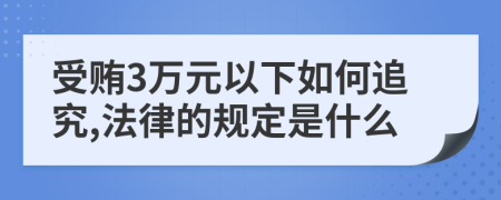 受賄3萬(wàn)元以下如何追究,法律的規(guī)定是什么