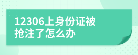 12306上身份證被搶注了怎么辦