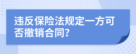 違反保險(xiǎn)法規(guī)定一方可否撤銷合同？