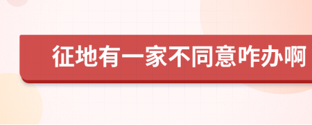 征地有一家不同意咋辦啊