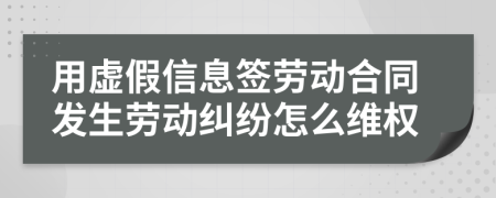 用虛假信息簽勞動(dòng)合同發(fā)生勞動(dòng)糾紛怎么維權(quán)