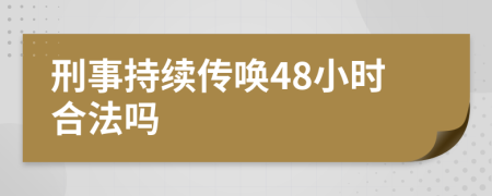 刑事持續(xù)傳喚48小時(shí)合法嗎