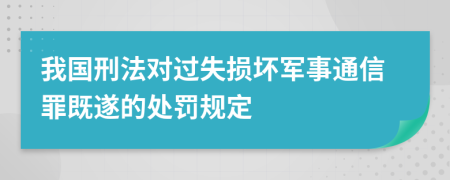 我國(guó)刑法對(duì)過(guò)失損壞軍事通信罪既遂的處罰規(guī)定