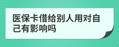 醫(yī)保卡借給別人用對自己有影響嗎