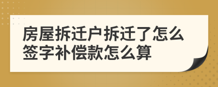 房屋拆遷戶拆遷了怎么簽字補(bǔ)償款怎么算