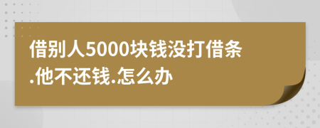 借別人5000塊錢沒打借條.他不還錢.怎么辦