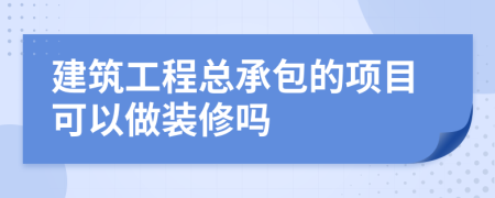 建筑工程總承包的項(xiàng)目可以做裝修嗎