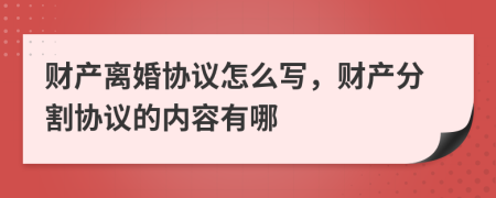財產(chǎn)離婚協(xié)議怎么寫，財產(chǎn)分割協(xié)議的內(nèi)容有哪