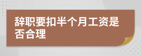 辭職要扣半個月工資是否合理