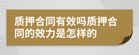 質(zhì)押合同有效嗎質(zhì)押合同的效力是怎樣的