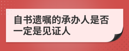 自書(shū)遺囑的承辦人是否一定是見(jiàn)證人