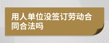 用人單位沒簽訂勞動合同合法嗎