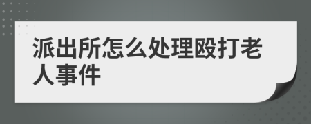 派出所怎么處理毆打老人事件