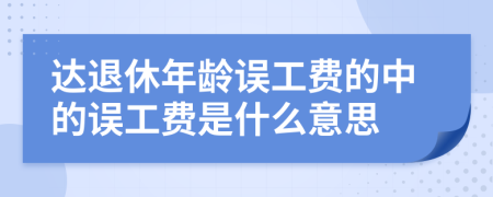 達(dá)退休年齡誤工費(fèi)的中的誤工費(fèi)是什么意思