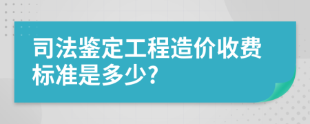 司法鑒定工程造價收費標準是多少?