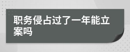 職務(wù)侵占過了一年能立案嗎