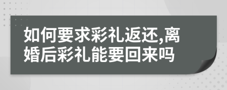 如何要求彩禮返還,離婚后彩禮能要回來嗎