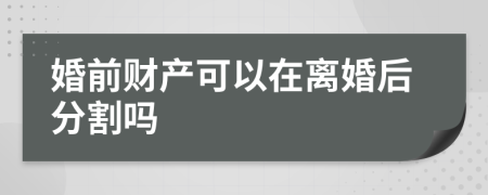 婚前財(cái)產(chǎn)可以在離婚后分割嗎