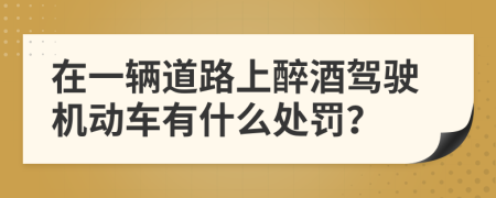 在一輛道路上醉酒駕駛機動車有什么處罰？