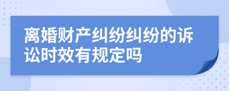 離婚財產(chǎn)糾紛糾紛的訴訟時效有規(guī)定嗎