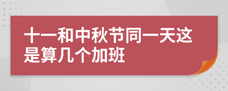 十一和中秋節(jié)同一天這是算幾個(gè)加班