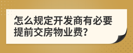 怎么規(guī)定開發(fā)商有必要提前交房物業(yè)費？