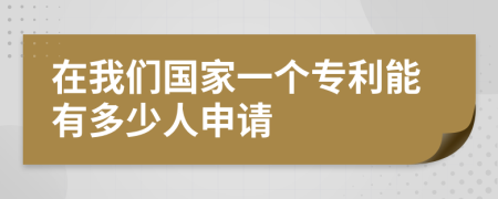在我們國家一個(gè)專利能有多少人申請(qǐng)