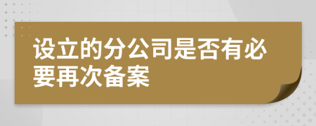 設立的分公司是否有必要再次備案